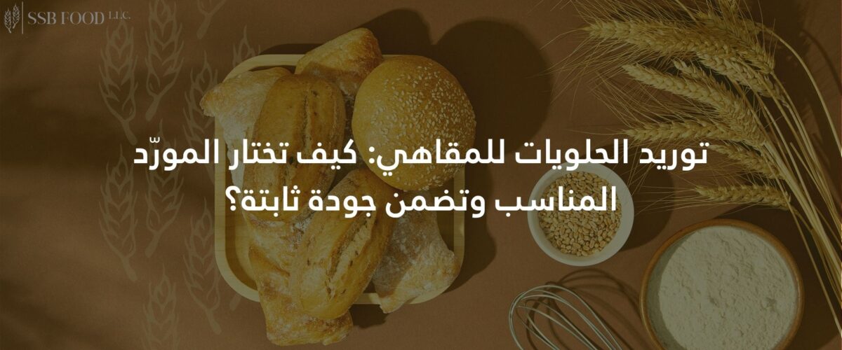 توريد الحلويات للمقاهي: كيف تختار المورّد المناسب وتضمن جودة ثابتة؟