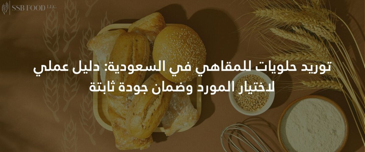 توريد حلويات للمقاهي في السعودية دليل عملي لاختيار المورد وضمان جودة ثابتة 1200x500