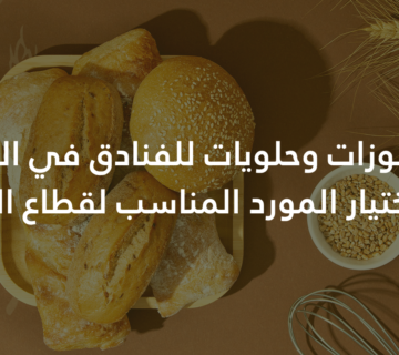 توريد مخبوزات وحلويات للفنادق في السعودية دليل اختيار المورد المناسب لقطاع الضيافة 360x320